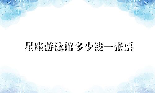 星座游泳馆多少钱一张票