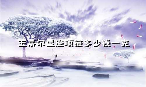 王嘉尔星座项链多少钱一克