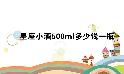 星座小酒500ml多少钱一瓶