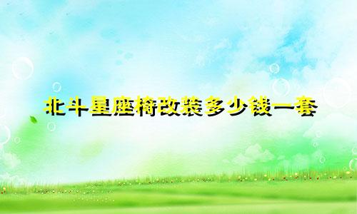 北斗星座椅改装多少钱一套