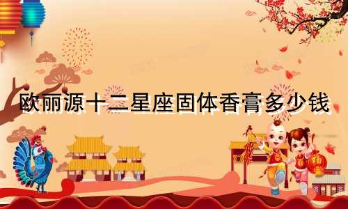 欧丽源十二星座固体香膏多少钱