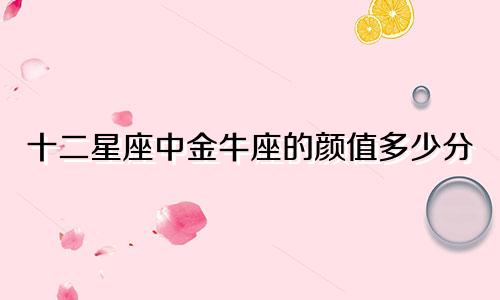 十二星座中金牛座的颜值多少分