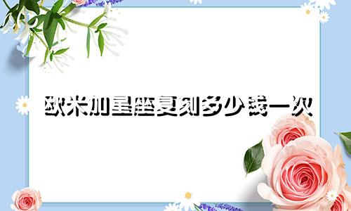 欧米加星座复刻多少钱一次