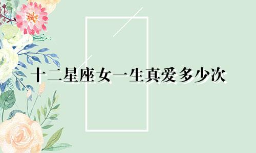 十二星座女一生真爱多少次