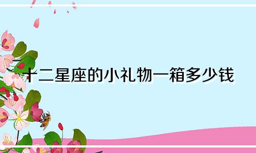 十二星座的小礼物一箱多少钱