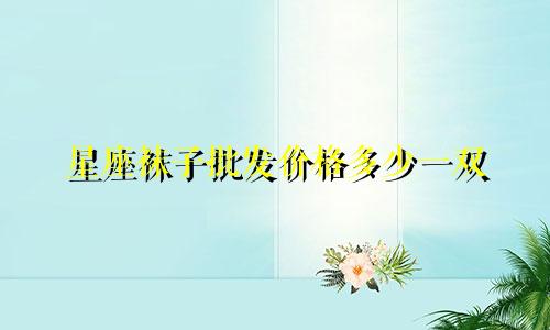 星座袜子批发价格多少一双