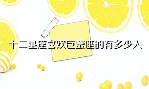 十二星座喜欢巨蟹座的有多少人