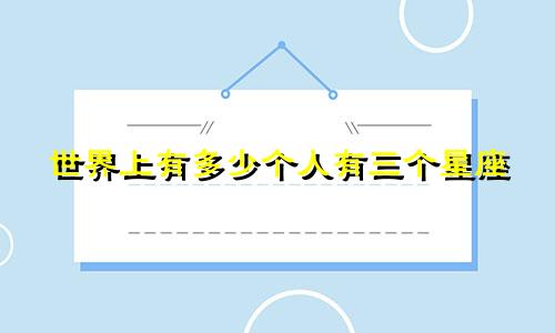 世界上有多少个人有三个星座