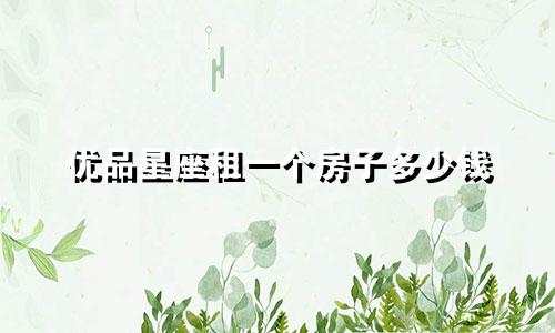 优品星座租一个房子多少钱