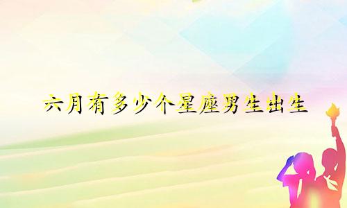 六月有多少个星座男生出生