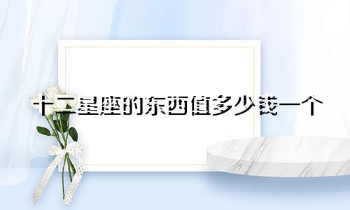 十二星座的东西值多少钱一个