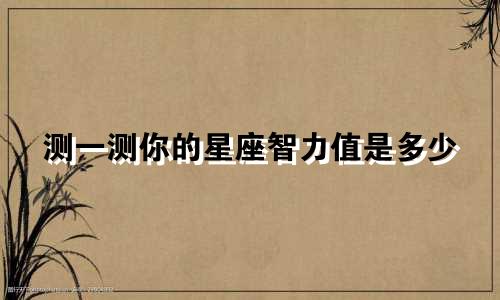 测一测你的星座智力值是多少