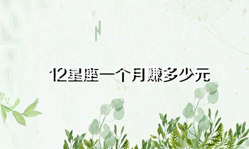 12星座一个月赚多少元