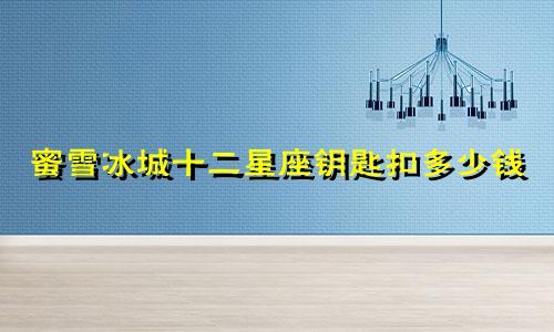 蜜雪冰城十二星座钥匙扣多少钱