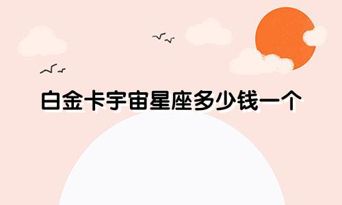白金卡宇宙星座多少钱一个