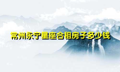 常州永宁星座合租房子多少钱