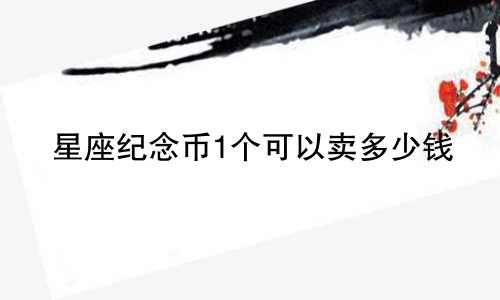 星座纪念币1个可以卖多少钱