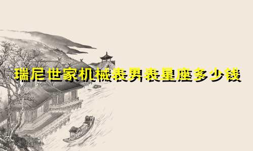 瑞尼世家机械表男表星座多少钱