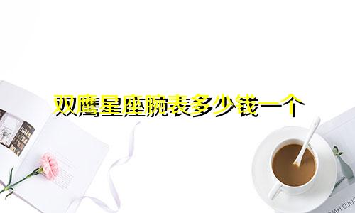 双鹰星座腕表多少钱一个