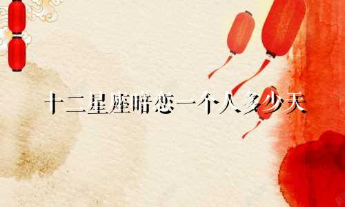 十二星座暗恋一个人多少天