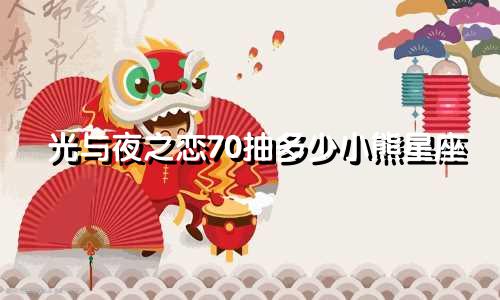 光与夜之恋70抽多少小熊星座