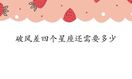 破风差四个星座还需要多少