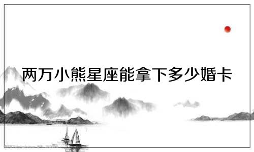 两万小熊星座能拿下多少婚卡