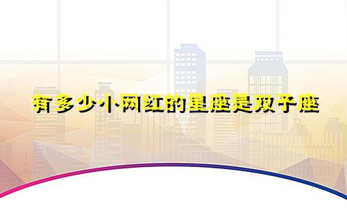 有多少小网红的星座是双子座