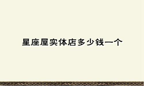 星座屋实体店多少钱一个