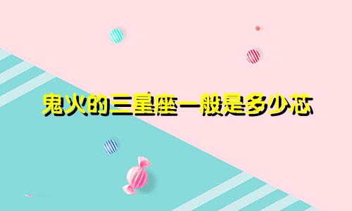 鬼火的三星座一般是多少芯