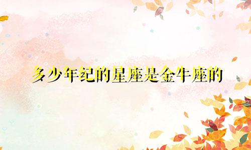 多少年纪的星座是金牛座的