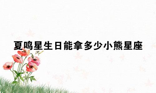 夏鸣星生日能拿多少小熊星座