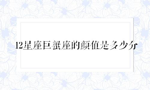 12星座巨蟹座的颜值是多少分