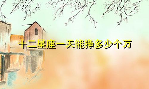 十二星座一天能挣多少个万