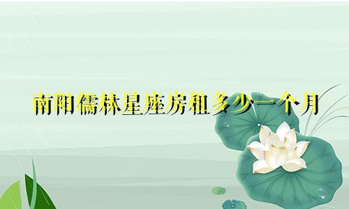 南阳儒林星座房租多少一个月