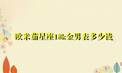欧米茄星座18k金男表多少钱