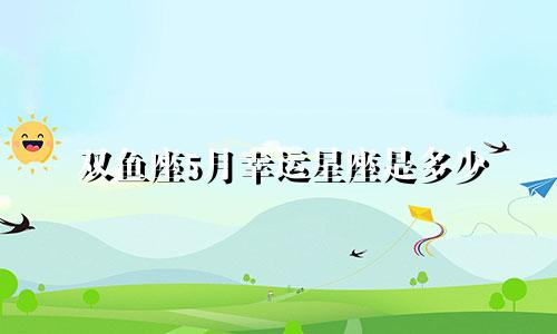 双鱼座5月幸运星座是多少