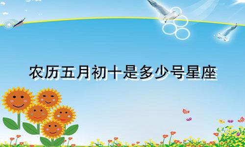 农历五月初十是多少号星座