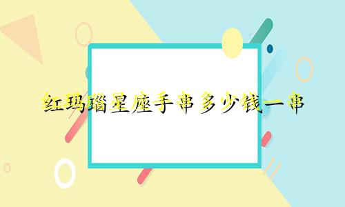 红玛瑙星座手串多少钱一串