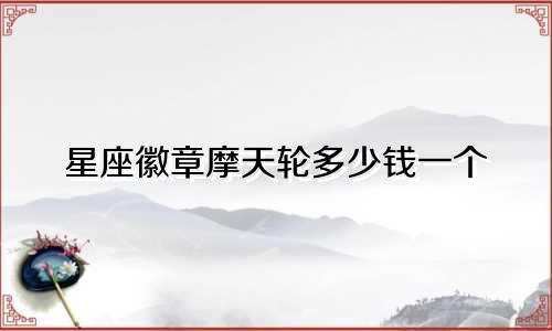 星座徽章摩天轮多少钱一个