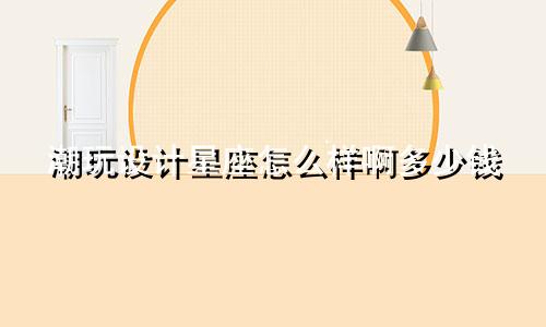 潮玩设计星座怎么样啊多少钱