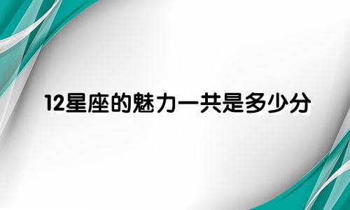 12星座的魅力一共是多少分