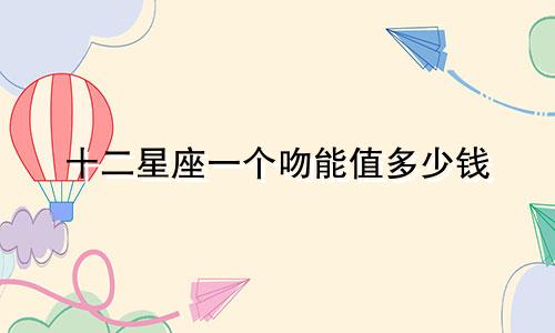 十二星座一个吻能值多少钱