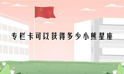 专栏卡可以获得多少小熊星座