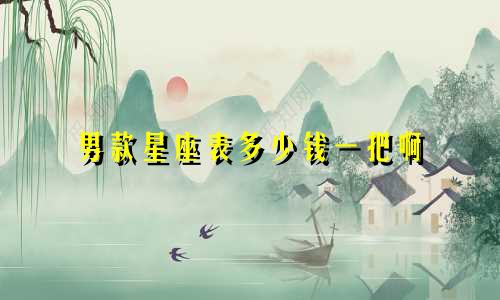 男款星座表多少钱一把啊
