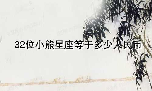 32位小熊星座等于多少人民币