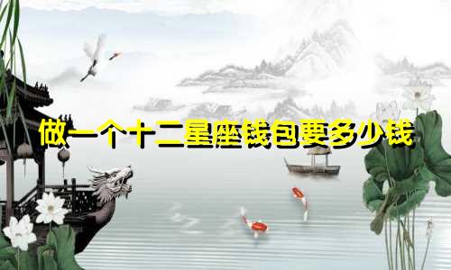 做一个十二星座钱包要多少钱
