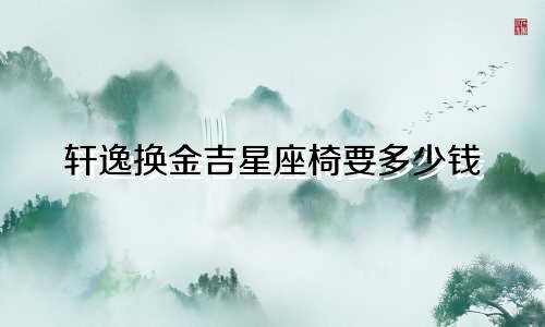 轩逸换金吉星座椅要多少钱