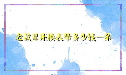 老款星座换表带多少钱一条