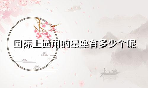 国际上通用的星座有多少个呢